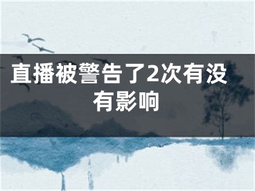 直播被警告了2次有沒有影響