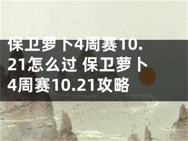 保衛(wèi)蘿卜4周賽10.21怎么過 保衛(wèi)蘿卜4周賽10.21攻略