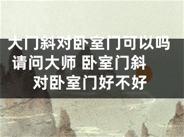 大門斜對臥室門可以嗎 請問大師 臥室門斜對臥室門好不好