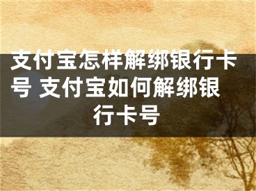 支付寶怎樣解綁銀行卡號 支付寶如何解綁銀行卡號