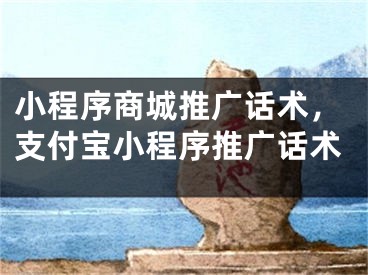 小程序商城推廣話術(shù)，支付寶小程序推廣話術(shù)