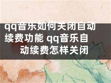 qq音樂(lè)如何關(guān)閉自動(dòng)續(xù)費(fèi)功能 qq音樂(lè)自動(dòng)續(xù)費(fèi)怎樣關(guān)閉