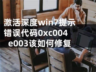 激活深度win7提示錯(cuò)誤代碼0xc004e003該如何修復(fù)