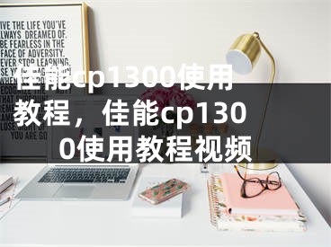 佳能cp1300使用教程，佳能cp1300使用教程視頻