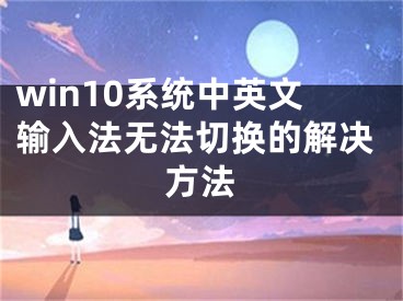 win10系統(tǒng)中英文輸入法無法切換的解決方法