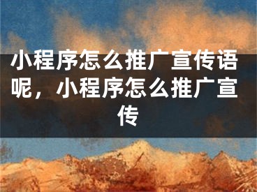 小程序怎么推廣宣傳語(yǔ)呢，小程序怎么推廣宣傳