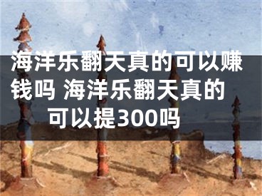 海洋樂翻天真的可以賺錢嗎 海洋樂翻天真的可以提300嗎