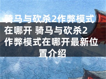 騎馬與砍殺2作弊模式在哪開 騎馬與砍殺2作弊模式在哪開最新位置介紹