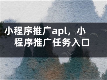 小程序推廣apl，小程序推廣任務(wù)入口