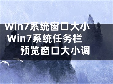 Win7系統(tǒng)窗口大小 Win7系統(tǒng)任務欄預覽窗口大小調(diào)