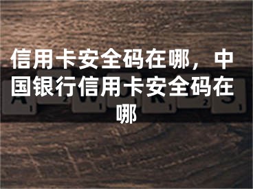 信用卡安全碼在哪，中國(guó)銀行信用卡安全碼在哪