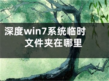 深度win7系統(tǒng)臨時(shí)文件夾在哪里