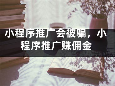 小程序推廣會被騙，小程序推廣賺傭金