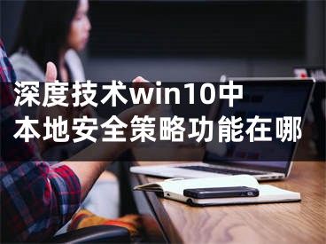 深度技術(shù)win10中本地安全策略功能在哪