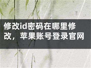 修改id密碼在哪里修改，蘋(píng)果賬號(hào)登錄官網(wǎng)