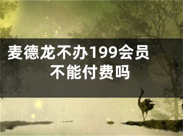 麥德龍不辦199會(huì)員不能付費(fèi)嗎