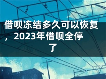 借唄凍結(jié)多久可以恢復(fù)，2023年借唄全停了