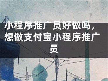 小程序推廣員好做嗎，想做支付寶小程序推廣員