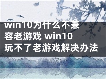 win10為什么不兼容老游戲 win10玩不了老游戲解決辦法