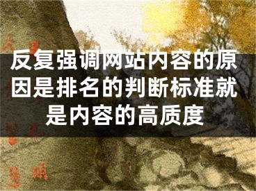 反復(fù)強(qiáng)調(diào)網(wǎng)站內(nèi)容的原因是排名的判斷標(biāo)準(zhǔn)就是內(nèi)容的高質(zhì)度