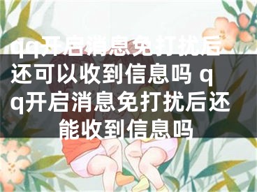 qq開啟消息免打擾后還可以收到信息嗎 qq開啟消息免打擾后還能收到信息嗎