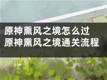 原神熏風(fēng)之境怎么過(guò) 原神熏風(fēng)之境通關(guān)流程