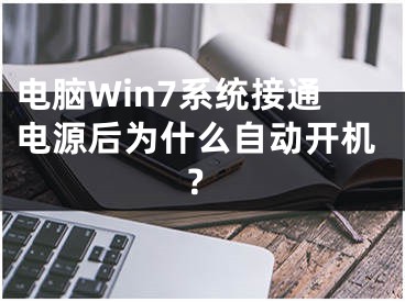 電腦Win7系統(tǒng)接通電源后為什么自動(dòng)開機(jī)？