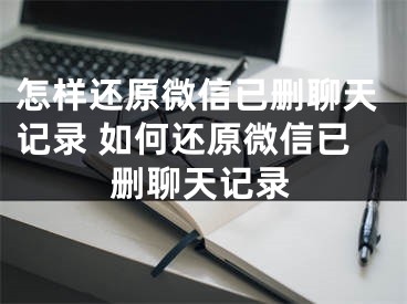 怎樣還原微信已刪聊天記錄 如何還原微信已刪聊天記錄