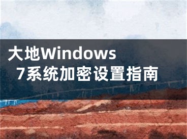 大地Windows 7系統(tǒng)加密設置指南