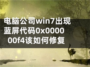 電腦公司win7出現(xiàn)藍(lán)屏代碼0x000000f4該如何修復(fù)