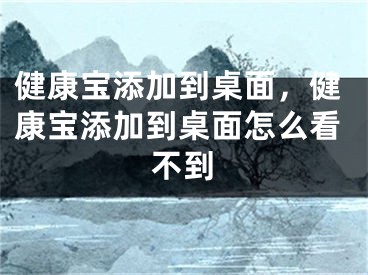 健康寶添加到桌面，健康寶添加到桌面怎么看不到