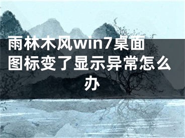 雨林木風(fēng)win7桌面圖標變了顯示異常怎么辦