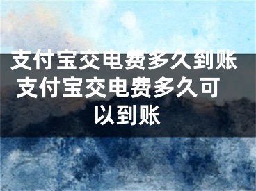 支付寶交電費多久到賬 支付寶交電費多久可以到賬