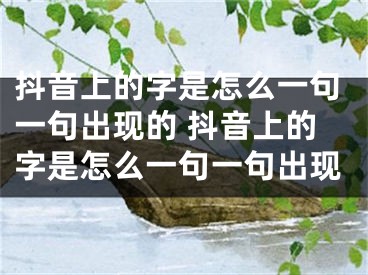 抖音上的字是怎么一句一句出現(xiàn)的 抖音上的字是怎么一句一句出現(xiàn)