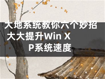 大地系統(tǒng)教你六個妙招 大大提升Win XP系統(tǒng)速度