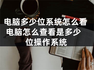 電腦多少位系統(tǒng)怎么看 電腦怎么查看是多少位操作系統(tǒng)