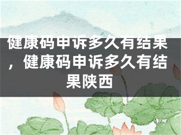 健康碼申訴多久有結果，健康碼申訴多久有結果陜西