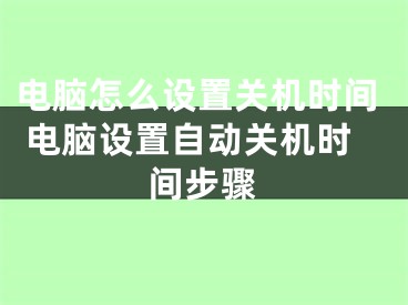 電腦怎么設(shè)置關(guān)機時間 電腦設(shè)置自動關(guān)機時間步驟