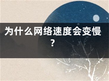 為什么網(wǎng)絡速度會變慢？