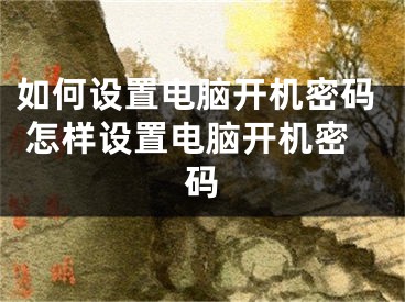 如何設(shè)置電腦開機(jī)密碼 怎樣設(shè)置電腦開機(jī)密碼