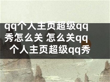 qq個人主頁超級qq秀怎么關(guān) 怎么關(guān)qq個人主頁超級qq秀