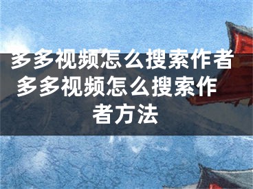 多多視頻怎么搜索作者 多多視頻怎么搜索作者方法