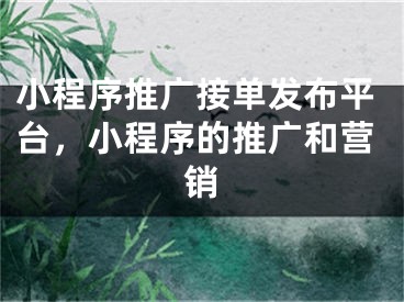 小程序推廣接單發(fā)布平臺，小程序的推廣和營銷