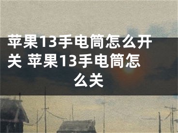 蘋果13手電筒怎么開關(guān) 蘋果13手電筒怎么關(guān)