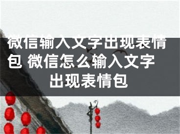 微信輸入文字出現(xiàn)表情包 微信怎么輸入文字出現(xiàn)表情包