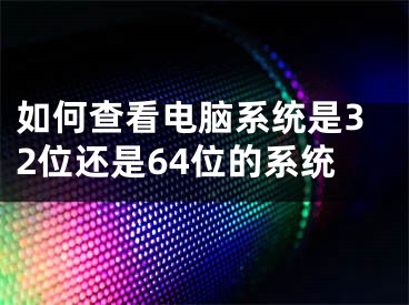 如何查看電腦系統(tǒng)是32位還是64位的系統(tǒng)