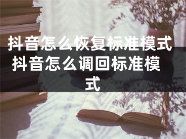 抖音怎么恢復(fù)標(biāo)準(zhǔn)模式 抖音怎么調(diào)回標(biāo)準(zhǔn)模式