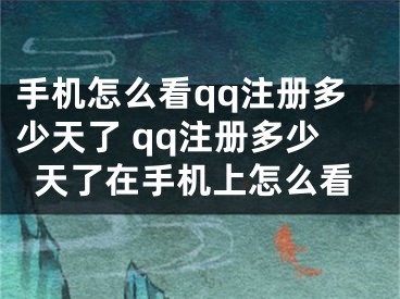 手機(jī)怎么看qq注冊(cè)多少天了 qq注冊(cè)多少天了在手機(jī)上怎么看