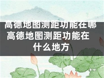 高德地圖測(cè)距功能在哪 高德地圖測(cè)距功能在什么地方