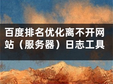 百度排名優(yōu)化離不開網(wǎng)站（服務(wù)器）日志工具